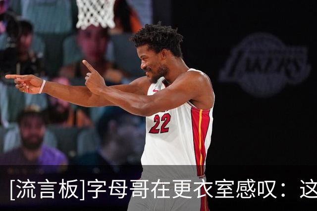 [流言板]字母哥在更衣室感叹：这不就是当年三巨头跳哈林摇的地方么